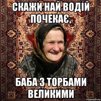 скажи най водій почекає, баба з торбами великими