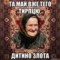 та май вже тего тирпцю, дитино злота