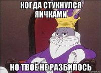 когда стукнулся яичками но твоё не разбилось