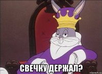  свечку держал?