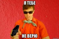 я тебе не верю