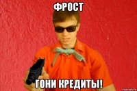 фрост гони кредиты!