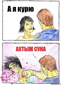 А я курю Ахтыж сука