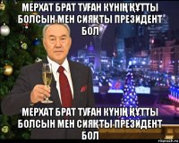 мерхат брат туҒан кҮніҢ ҚҰтты болсын мен сияҚты президент бол мерхат брат туҒан кҮніҢ ҚҰтты болсын мен сияҚты президент бол