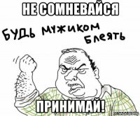 не сомневайся принимай!