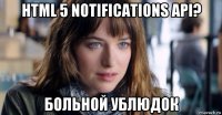 html 5 notifications api? больной ублюдок