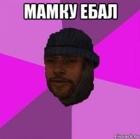 мамку ебал 