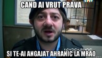 cand ai vrut prava si te-ai angajat ahranic la mrao