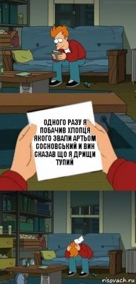 Одного разу я побачив хлопця якого звали Артьом Сосновський и вин сказав що я дрищи тупий