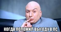  когда положил выгоду в пс