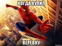 когда купил верёвку