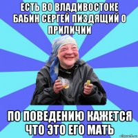 есть во владивостоке бабин сергей пиздящий о приличии по поведению кажется что это его мать