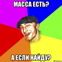 масса есть? а если найду?