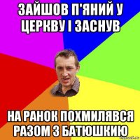 зайшов п'яний у церкву і заснув на ранок похмилявся разом з батюшкию