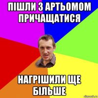 пішли з артьомом причащатися нагрішили ще більше