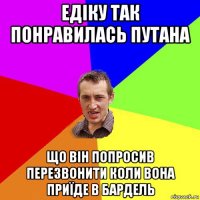 едіку так понравилась путана що він попросив перезвонити коли вона приїде в бардель