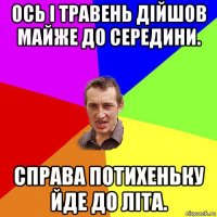 ось і травень дійшов майже до середини. справа потихеньку йде до літа.