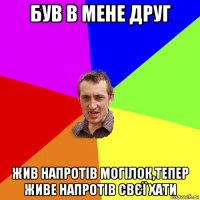 був в мене друг жив напротів могілок,тепер живе напротів свєї хати