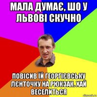 мала думає, шо у львові скучно повісив їй георгієвську лєнточку на рюкзак. хай веселиться