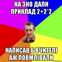 на зно дали приклад 2+2*2 написав 6 вчителі аж повмлівали