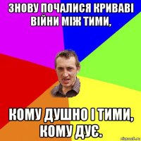 знову почалися криваві війни між тими, кому душно і тими, кому дує.