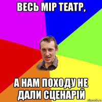 весь мір театр, а нам походу не дали сценарій