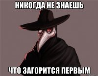 никогда не знаешь что загорится первым
