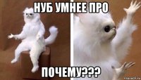 нуб умнее про почему???