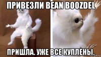 привезли bean boozdel пришла. уже все куплены.