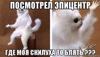 посмотрел эпицентр где моя скилуха то блять ???