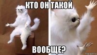 кто он такой вообще?