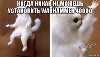 когда никак не можешь установить warhammer 40000 