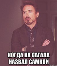  когда на сагала назвал самкой