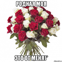 родная моя это от меня)*