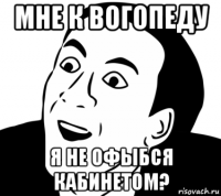 мне к вогопеду я не офыбся кабинетом?