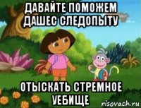 давайте поможем дашес следопыту отыскать стремное уебище