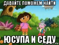 давайте поможем найти юсупа и седу