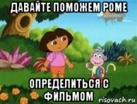 давайте поможем роме определиться с фильмом