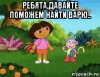 ребята,давайте поможем найти варю.. 
