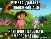 ребята, давайте поможем даше найти пиздабола и маразматика