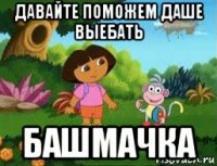 давайте поможем даше выебать башмачка