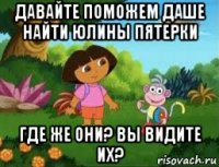 давайте поможем даше найти юлины пятерки где же они? вы видите их?