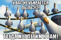 у вас не убирается пыль?!?! тогда мы летим к вам!