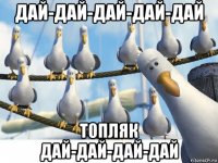 дай-дай-дай-дай-дай топляк дай-дай-дай-дай