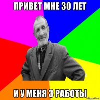 привет мне 30 лет и у меня 3 работы