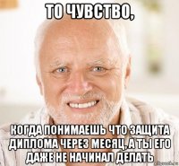 то чувство, когда понимаешь что защита диплома через месяц, а ты его даже не начинал делать