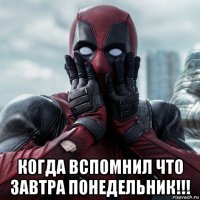  когда вспомнил что завтра понедельник!!!