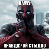 ваууу правда? ой стыдно