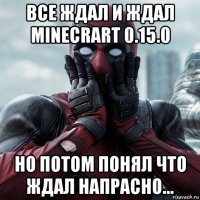 все ждал и ждал minecrart 0.15.0 но потом понял что ждал напрасно...