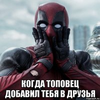  когда топовец добавил тебя в друзья